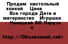 Продам  настольный хоккей  › Цена ­ 2 000 - Все города Дети и материнство » Игрушки   . Ненецкий АО,Харута п.